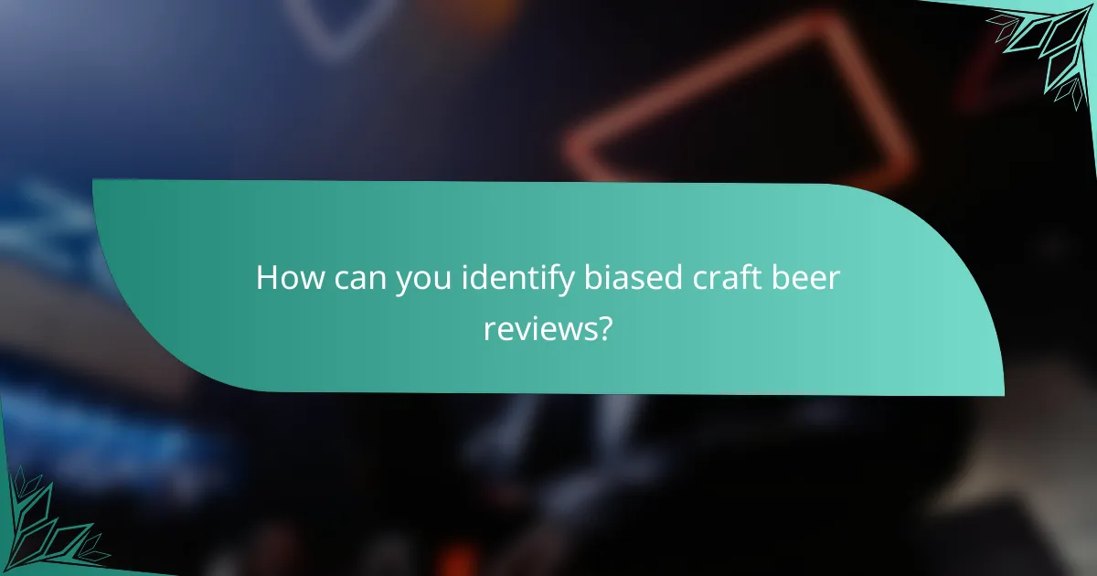 How can you identify biased craft beer reviews?