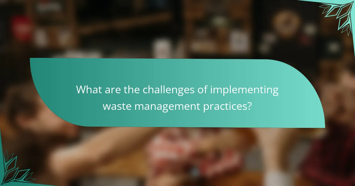 What are the challenges of implementing waste management practices?