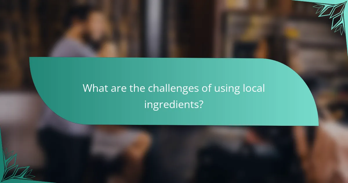 What are the challenges of using local ingredients?